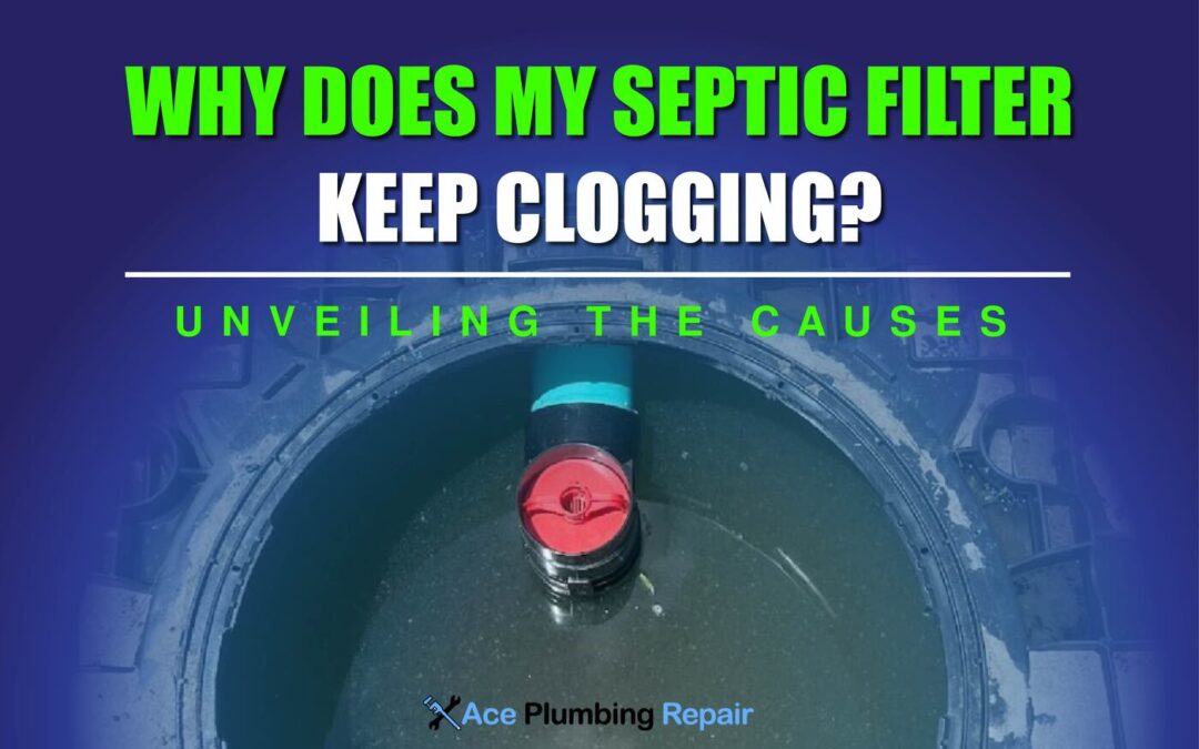 Why Does My Septic Filter Keep Clogging? Unveiling The Causes